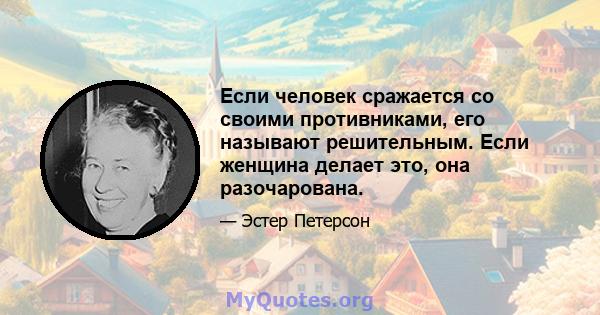 Если человек сражается со своими противниками, его называют решительным. Если женщина делает это, она разочарована.