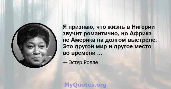 Я признаю, что жизнь в Нигерии звучит романтично, но Африка не Америка на долгом выстреле. Это другой мир и другое место во времени ...