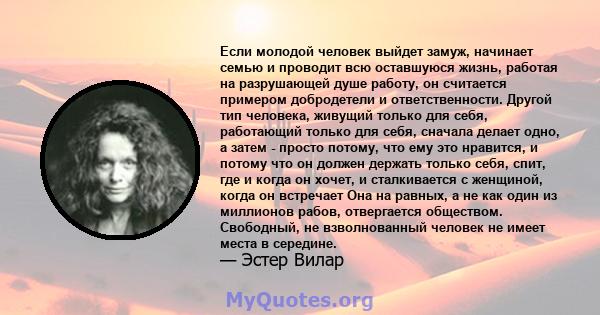 Если молодой человек выйдет замуж, начинает семью и проводит всю оставшуюся жизнь, работая на разрушающей душе работу, он считается примером добродетели и ответственности. Другой тип человека, живущий только для себя,