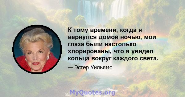 К тому времени, когда я вернулся домой ночью, мои глаза были настолько хлорированы, что я увидел кольца вокруг каждого света.