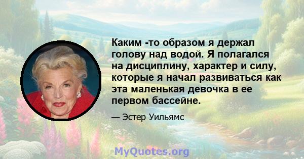 Каким -то образом я держал голову над водой. Я полагался на дисциплину, характер и силу, которые я начал развиваться как эта маленькая девочка в ее первом бассейне.