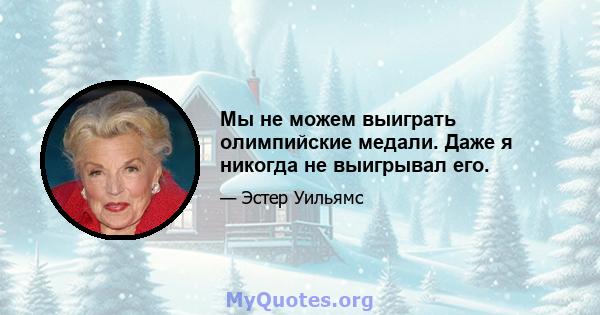 Мы не можем выиграть олимпийские медали. Даже я никогда не выигрывал его.