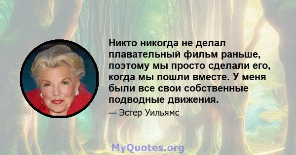 Никто никогда не делал плавательный фильм раньше, поэтому мы просто сделали его, когда мы пошли вместе. У меня были все свои собственные подводные движения.