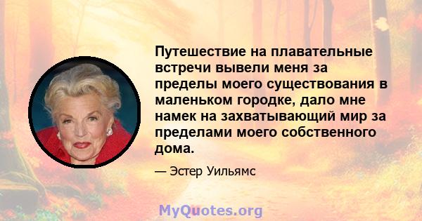 Путешествие на плавательные встречи вывели меня за пределы моего существования в маленьком городке, дало мне намек на захватывающий мир за пределами моего собственного дома.