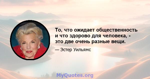 То, что ожидает общественность и что здорово для человека, - это две очень разные вещи.