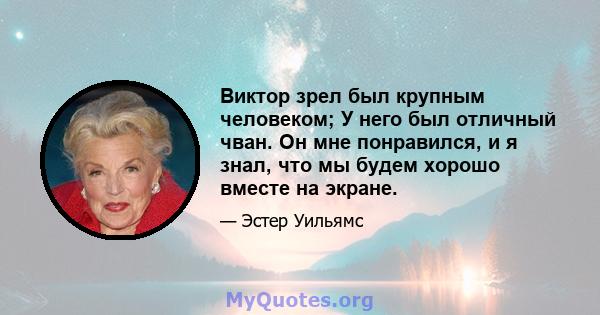 Виктор зрел был крупным человеком; У него был отличный чван. Он мне понравился, и я знал, что мы будем хорошо вместе на экране.