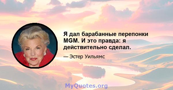 Я дал барабанные перепонки MGM. И это правда: я действительно сделал.