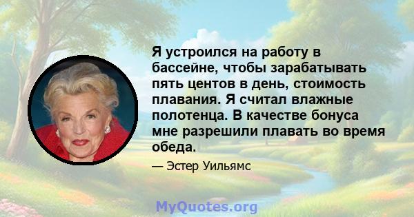 Я устроился на работу в бассейне, чтобы зарабатывать пять центов в день, стоимость плавания. Я считал влажные полотенца. В качестве бонуса мне разрешили плавать во время обеда.