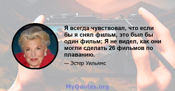 Я всегда чувствовал, что если бы я снял фильм, это был бы один фильм; Я не видел, как они могли сделать 26 фильмов по плаванию.