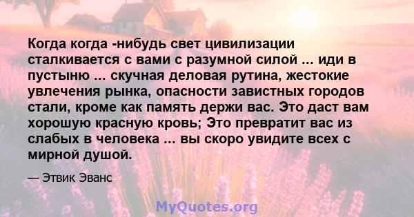 Когда когда -нибудь свет цивилизации сталкивается с вами с разумной силой ... иди в пустыню ... скучная деловая рутина, жестокие увлечения рынка, опасности завистных городов стали, кроме как память держи вас. Это даст