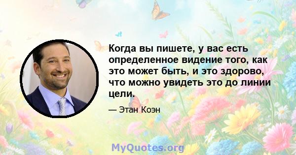 Когда вы пишете, у вас есть определенное видение того, как это может быть, и это здорово, что можно увидеть это до линии цели.