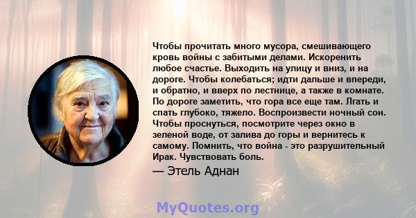 Чтобы прочитать много мусора, смешивающего кровь войны с забитыми делами. Искоренить любое счастье. Выходить на улицу и вниз, и на дороге. Чтобы колебаться; идти дальше и впереди, и обратно, и вверх по лестнице, а также 