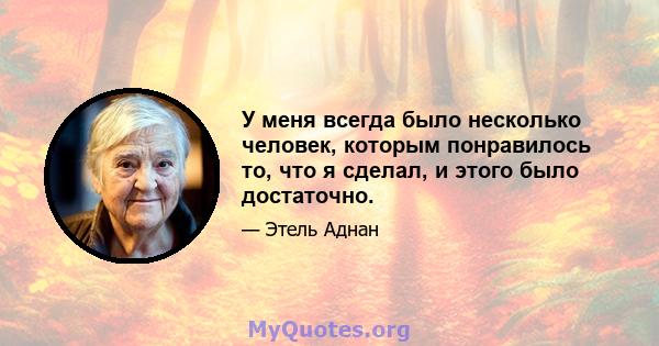 У меня всегда было несколько человек, которым понравилось то, что я сделал, и этого было достаточно.