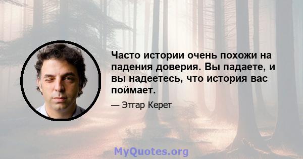 Часто истории очень похожи на падения доверия. Вы падаете, и вы надеетесь, что история вас поймает.