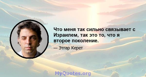 Что меня так сильно связывает с Израилем, так это то, что я второе поколение.