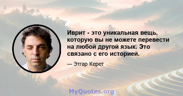 Иврит - это уникальная вещь, которую вы не можете перевести на любой другой язык. Это связано с его историей.