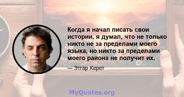 Когда я начал писать свои истории, я думал, что не только никто не за пределами моего языка, но никто за пределами моего района не получит их.