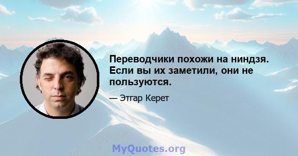 Переводчики похожи на ниндзя. Если вы их заметили, они не пользуются.