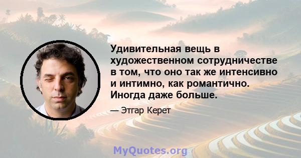 Удивительная вещь в художественном сотрудничестве в том, что оно так же интенсивно и интимно, как романтично. Иногда даже больше.