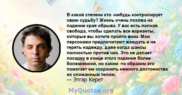 В какой степени кто -нибудь контролирует свою судьбу? Жизнь очень похожа на падение края обрыва. У вас есть полная свобода, чтобы сделать все варианты, которые вы хотите пройти вниз. Мои персонажи предпочитают жаждать и 