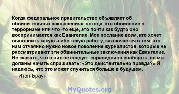 Когда федеральное правительство объявляет об обвинительных заключениях, погода, это обвинение в терроризме или что -то еще, это почти как будто оно воспринимается как Евангелие. Мое послание всем, кто хочет выполнить