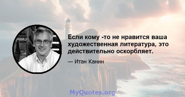 Если кому -то не нравится ваша художественная литература, это действительно оскорбляет.