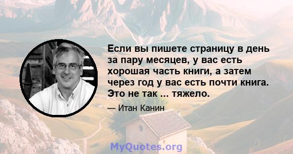 Если вы пишете страницу в день за пару месяцев, у вас есть хорошая часть книги, а затем через год у вас есть почти книга. Это не так ... тяжело.