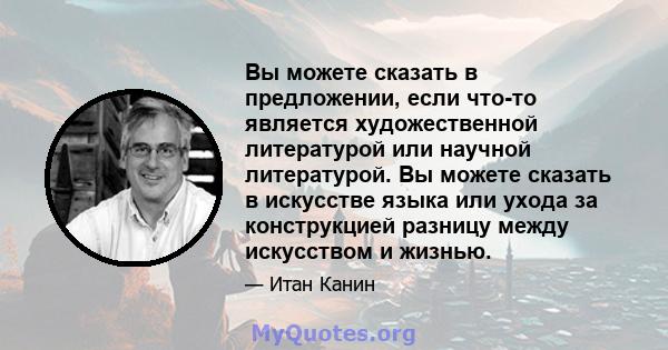 Вы можете сказать в предложении, если что-то является художественной литературой или научной литературой. Вы можете сказать в искусстве языка или ухода за конструкцией разницу между искусством и жизнью.