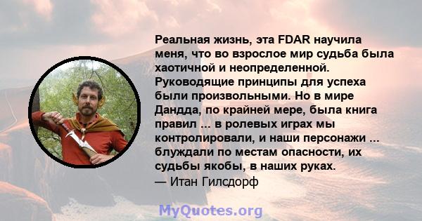 Реальная жизнь, эта FDAR научила меня, что во взрослое мир судьба была хаотичной и неопределенной. Руководящие принципы для успеха были произвольными. Но в мире Дандда, по крайней мере, была книга правил ... в ролевых