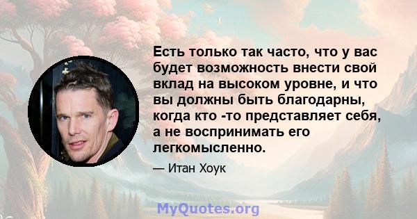 Есть только так часто, что у вас будет возможность внести свой вклад на высоком уровне, и что вы должны быть благодарны, когда кто -то представляет себя, а не воспринимать его легкомысленно.