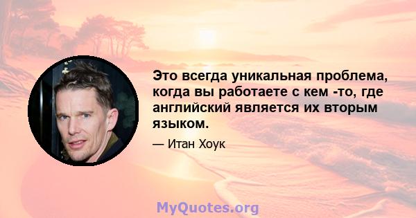 Это всегда уникальная проблема, когда вы работаете с кем -то, где английский является их вторым языком.