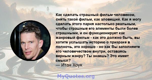 Как сделать страшный фильм человеком, снять такой фильм, как зловещий. Как я могу сделать этого парня настолько реальным, чтобы страшные его элементы были более страшными, и он функционирует как жанровый фильм - как это 