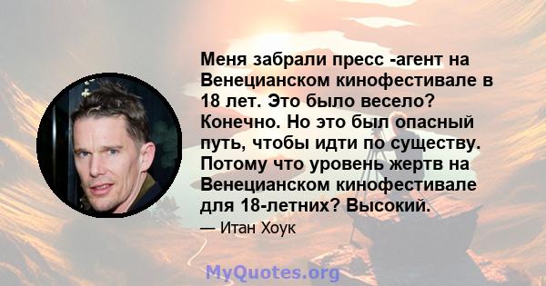 Меня забрали пресс -агент на Венецианском кинофестивале в 18 лет. Это было весело? Конечно. Но это был опасный путь, чтобы идти по существу. Потому что уровень жертв на Венецианском кинофестивале для 18-летних? Высокий.