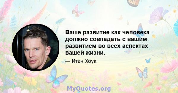 Ваше развитие как человека должно совпадать с вашим развитием во всех аспектах вашей жизни.