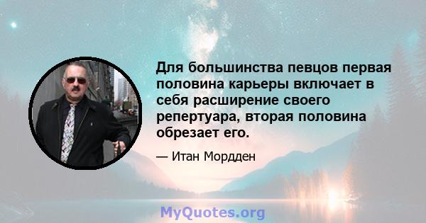 Для большинства певцов первая половина карьеры включает в себя расширение своего репертуара, вторая половина обрезает его.