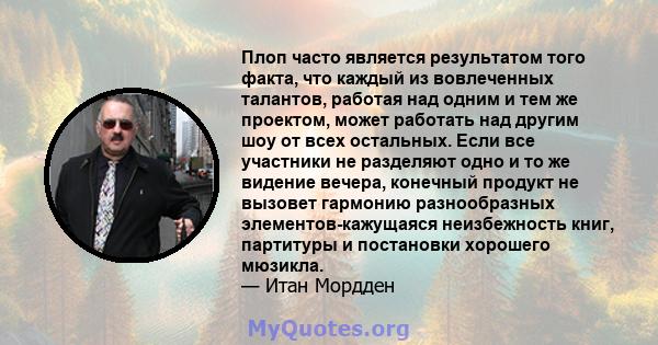 Плоп часто является результатом того факта, что каждый из вовлеченных талантов, работая над одним и тем же проектом, может работать над другим шоу от всех остальных. Если все участники не разделяют одно и то же видение