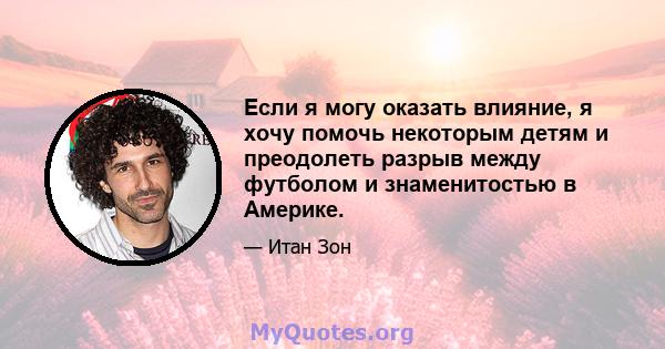 Если я могу оказать влияние, я хочу помочь некоторым детям и преодолеть разрыв между футболом и знаменитостью в Америке.