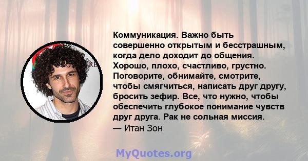 Коммуникация. Важно быть совершенно открытым и бесстрашным, когда дело доходит до общения. Хорошо, плохо, счастливо, грустно. Поговорите, обнимайте, смотрите, чтобы смягчиться, написать друг другу, бросить зефир. Все,