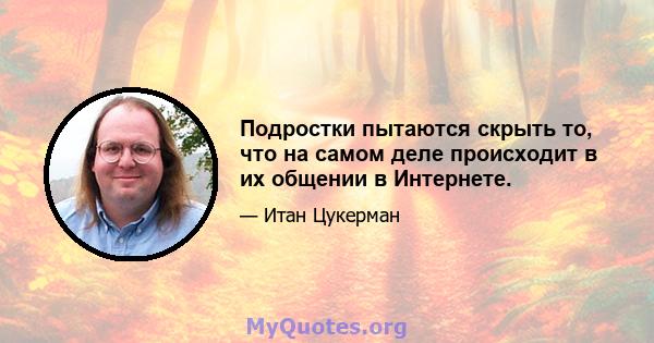 Подростки пытаются скрыть то, что на самом деле происходит в их общении в Интернете.