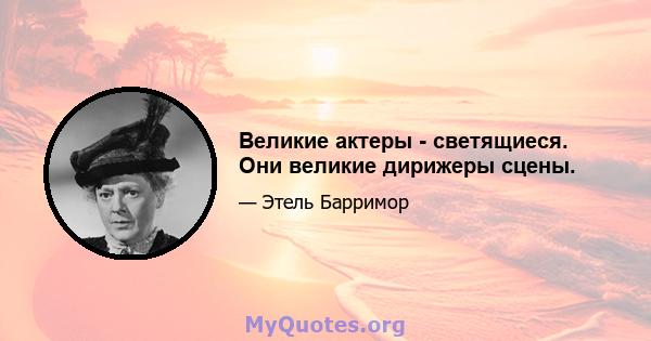 Великие актеры - светящиеся. Они великие дирижеры сцены.