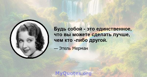 Будь собой - это единственное, что вы можете сделать лучше, чем кто -либо другой.