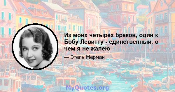 Из моих четырех браков, один к Бобу Левитту - единственный, о чем я не жалею