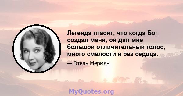 Легенда гласит, что когда Бог создал меня, он дал мне большой отличительный голос, много смелости и без сердца.