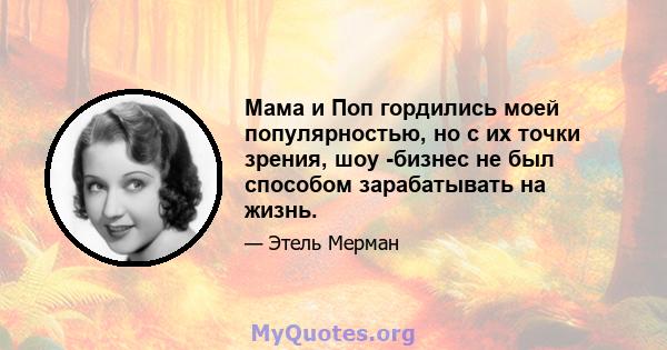 Мама и Поп гордились моей популярностью, но с их точки зрения, шоу -бизнес не был способом зарабатывать на жизнь.