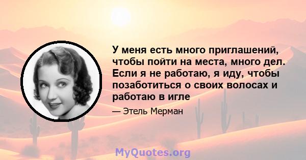 У меня есть много приглашений, чтобы пойти на места, много дел. Если я не работаю, я иду, чтобы позаботиться о своих волосах и работаю в игле