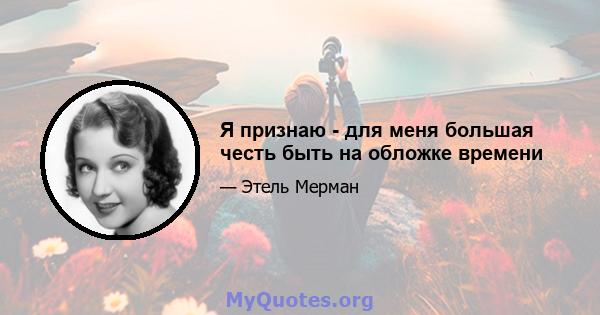 Я признаю - для меня большая честь быть на обложке времени