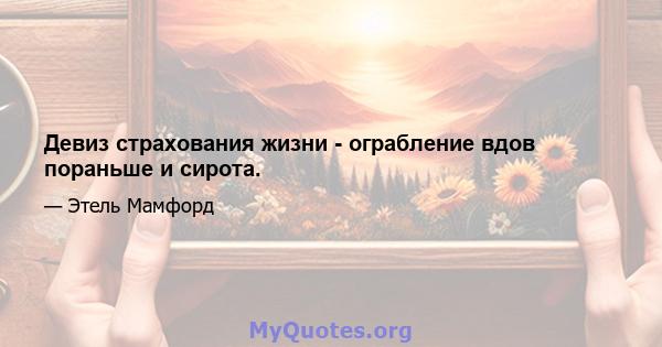 Девиз страхования жизни - ограбление вдов пораньше и сирота.