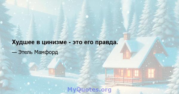 Худшее в цинизме - это его правда.