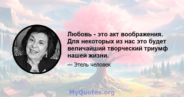 Любовь - это акт воображения. Для некоторых из нас это будет величайший творческий триумф нашей жизни.