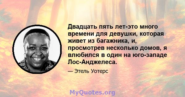 Двадцать пять лет-это много времени для девушки, которая живет из багажника, и, просмотрев несколько домов, я влюбился в один на юго-западе Лос-Анджелеса.